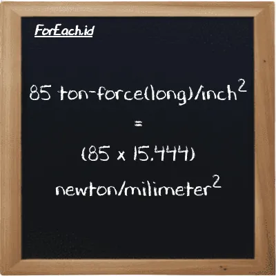 How to convert ton-force(long)/inch<sup>2</sup> to newton/milimeter<sup>2</sup>: 85 ton-force(long)/inch<sup>2</sup> (LT f/in<sup>2</sup>) is equivalent to 85 times 15.444 newton/milimeter<sup>2</sup> (N/mm<sup>2</sup>)